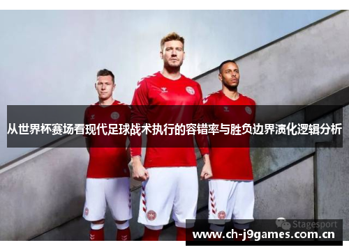 从世界杯赛场看现代足球战术执行的容错率与胜负边界演化逻辑分析 从世界杯赛场看现代足球战术执行的容错率与胜负边界演化逻辑分析