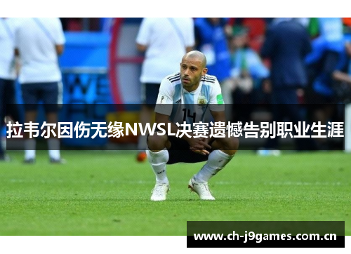 拉韦尔因伤无缘NWSL决赛遗憾告别职业生涯 拉韦尔因伤无缘NWSL决赛遗憾告别职业生涯